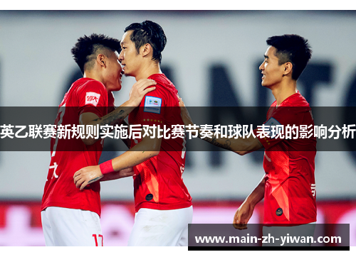 英乙联赛新规则实施后对比赛节奏和球队表现的影响分析