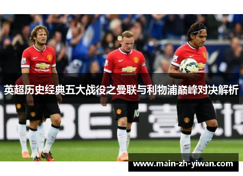 英超历史经典五大战役之曼联与利物浦巅峰对决解析