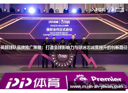 英超球队品牌推广策略：打造全球影响力与球迷忠诚度提升的创新路径
