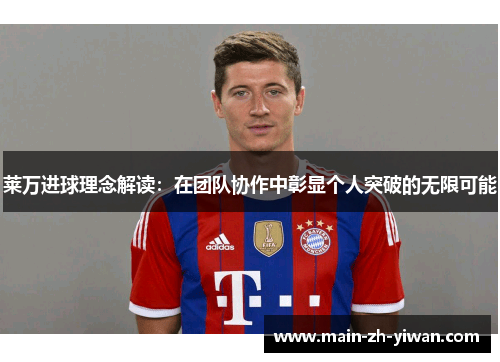 莱万进球理念解读：在团队协作中彰显个人突破的无限可能
