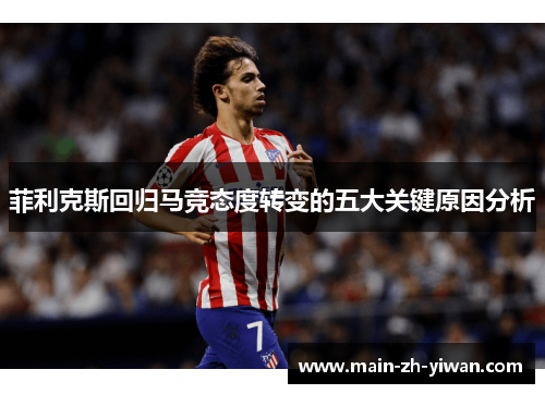 菲利克斯回归马竞态度转变的五大关键原因分析
