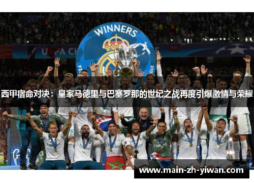 西甲宿命对决：皇家马德里与巴塞罗那的世纪之战再度引爆激情与荣耀