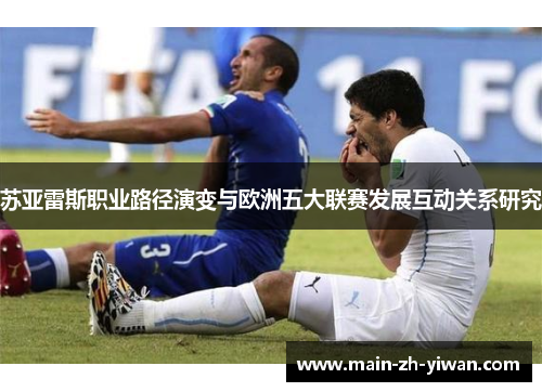 苏亚雷斯职业路径演变与欧洲五大联赛发展互动关系研究