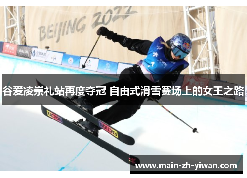 谷爱凌崇礼站再度夺冠 自由式滑雪赛场上的女王之路