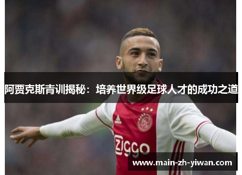 阿贾克斯青训揭秘:培养世界级足球人才的成功之道 阿贾克斯青训揭秘:培养世界级足球人才的成功之道