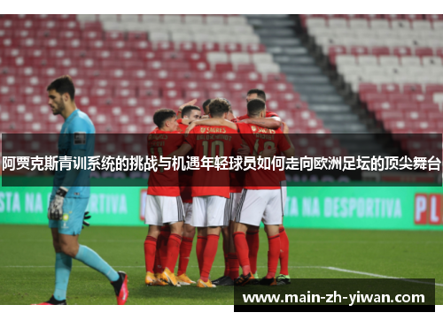 阿贾克斯青训系统的挑战与机遇年轻球员如何走向欧洲足坛的顶尖舞台 阿贾克斯青训系统的挑战与机遇年轻球员如何走向欧洲足坛的顶尖舞台