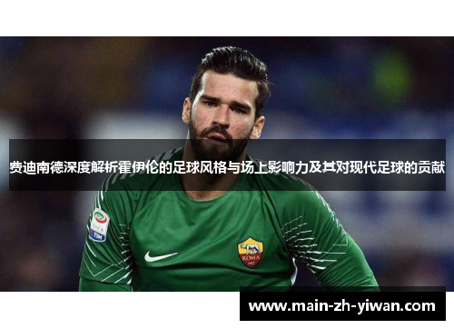 费迪南德深度解析霍伊伦的足球风格与场上影响力及其对现代足球的贡献 费迪南德深度解析霍伊伦的足球风格与场上影响力及其对现代足球的贡献