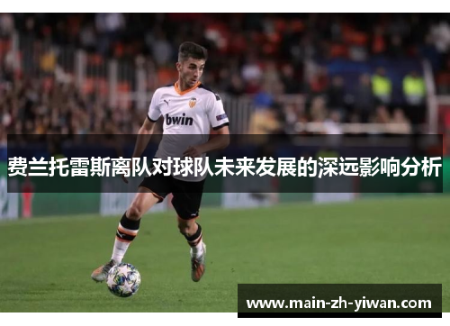 费兰托雷斯离队对球队未来发展的深远影响分析