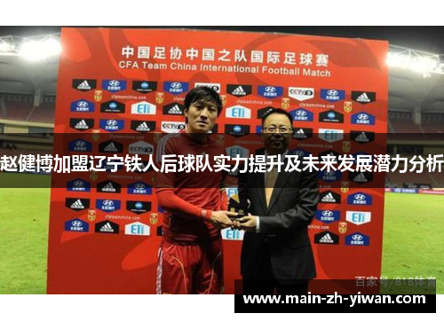 赵健博加盟辽宁铁人后球队实力提升及未来发展潜力分析 赵健博加盟辽宁铁人后球队实力提升及未来发展潜力分析