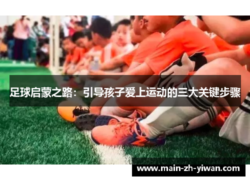 足球启蒙之路：引导孩子爱上运动的三大关键步骤