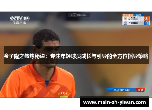 金子隆之教练秘诀：专注年轻球员成长与引导的全方位指导策略