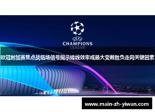 欧冠附加赛焦点战临场信号揭示锋线效率成最大变数胜负走向关键因素