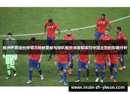 美洲杯赛场伤停情况最新更新与球队前景深度解读对夺冠走势的影响分析 美洲杯赛场伤停情况最新更新与球队前景深度解读对夺冠走势的影响分析