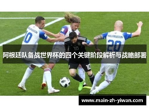 阿根廷队备战世界杯的四个关键阶段解析与战略部署