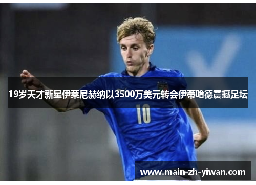 19岁天才新星伊莱尼赫纳以3500万美元转会伊蒂哈德震撼足坛 19岁天才新星伊莱尼赫纳以3500万美元转会伊蒂哈德震撼足坛