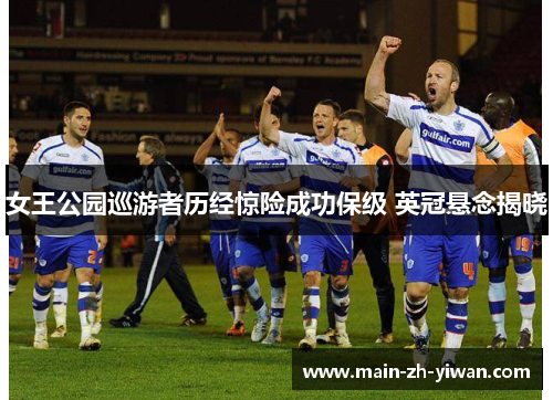 女王公园巡游者历经惊险成功保级 英冠悬念揭晓 女王公园巡游者历经惊险成功保级 英冠悬念揭晓