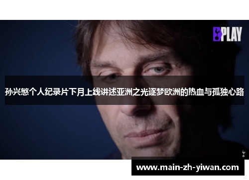 孙兴慜个人纪录片下月上线讲述亚洲之光逐梦欧洲的热血与孤独心路