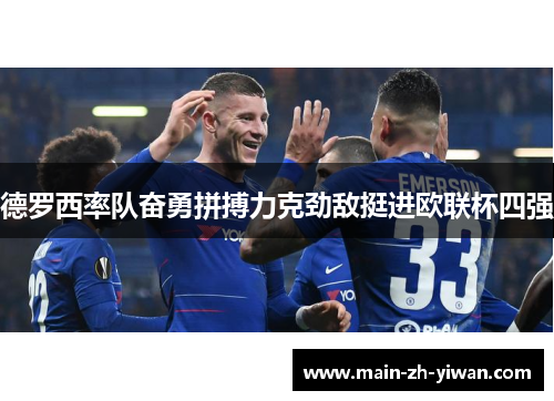 德罗西率队奋勇拼搏力克劲敌挺进欧联杯四强