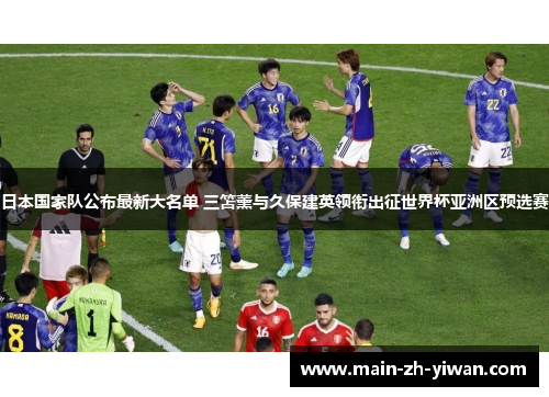 日本国家队公布最新大名单 三笘薰与久保建英领衔出征世界杯亚洲区预选赛 日本国家队公布最新大名单 三笘薰与久保建英领衔出征世界杯亚洲区预选赛