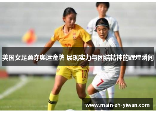 美国女足勇夺奥运金牌 展现实力与团结精神的辉煌瞬间 美国女足勇夺奥运金牌 展现实力与团结精神的辉煌瞬间
