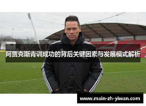 阿贾克斯青训成功的背后关键因素与发展模式解析