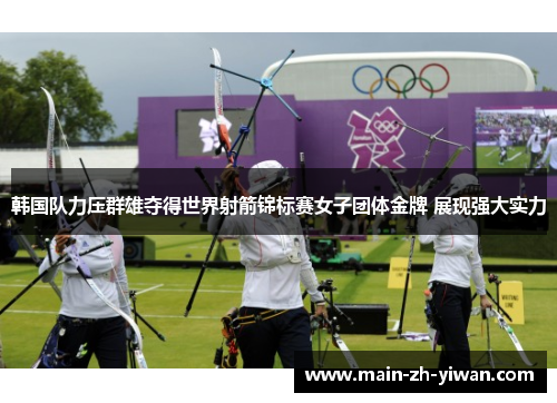 韩国队力压群雄夺得世界射箭锦标赛女子团体金牌 展现强大实力