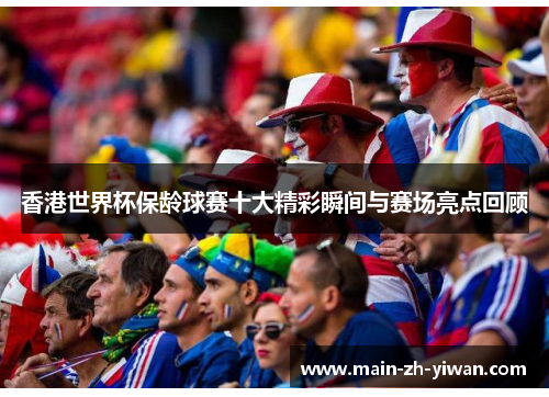 香港世界杯保龄球赛十大精彩瞬间与赛场亮点回顾