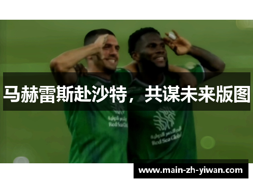 马赫雷斯赴沙特，共谋未来版图