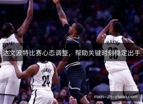 达文波特比赛心态调整,帮助关键时刻稳定出手 达文波特比赛心态调整,帮助关键时刻稳定出手